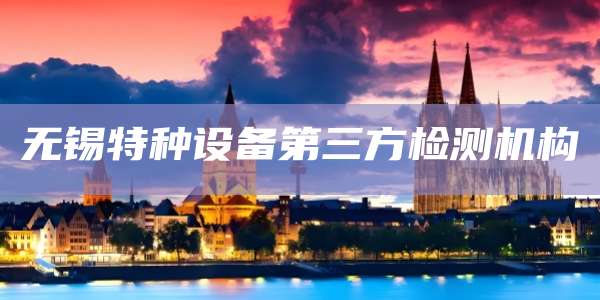 无锡特种设备第三方检测机构