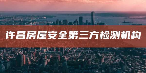 许昌房屋安全第三方检测机构