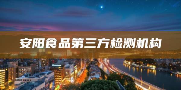安阳食品第三方检测机构