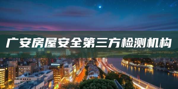 广安房屋安全第三方检测机构