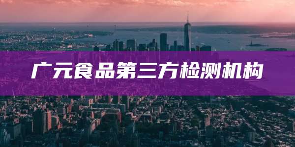 广元食品第三方检测机构