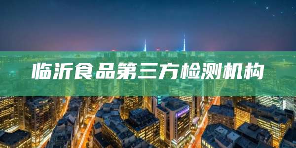临沂食品第三方检测机构