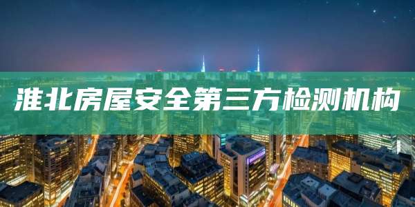 淮北房屋安全第三方检测机构