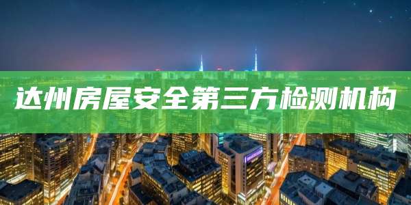 达州房屋安全第三方检测机构