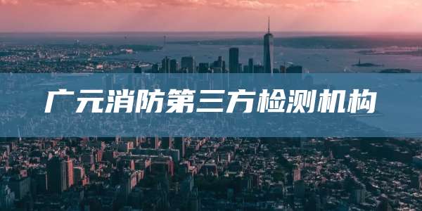 广元消防第三方检测机构