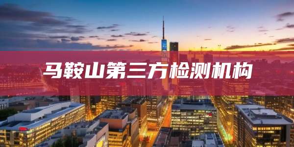 马鞍山第三方检测机构