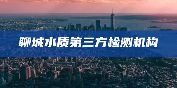 聊城水质第三方检测机构