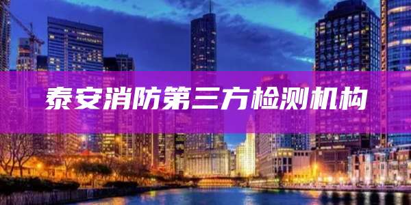 泰安消防第三方检测机构