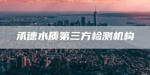 承德水质第三方检测机构