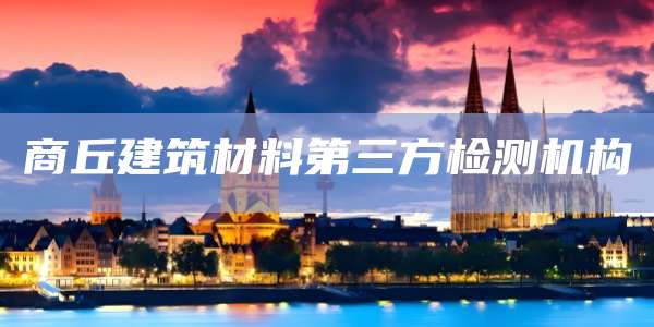 商丘建筑材料第三方检测机构