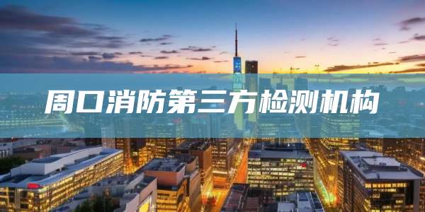周口消防第三方检测机构