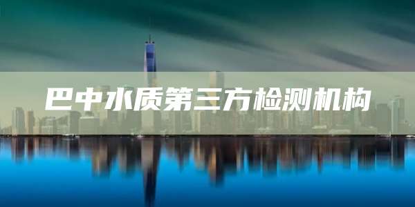 巴中水质第三方检测机构