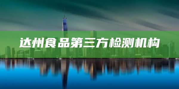 达州食品第三方检测机构