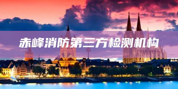 赤峰消防第三方检测机构