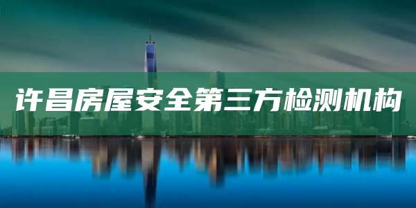 许昌房屋安全第三方检测机构