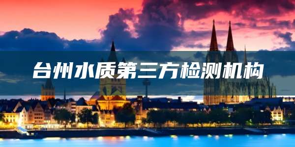 台州水质第三方检测机构