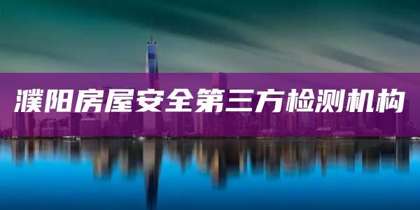 濮阳房屋安全第三方检测机构