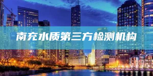 南充水质第三方检测机构