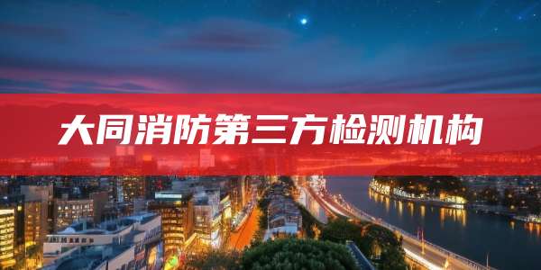 大同消防第三方检测机构