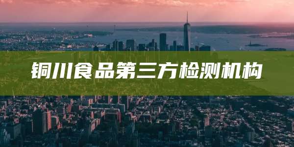 铜川食品第三方检测机构
