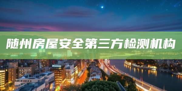 随州房屋安全第三方检测机构