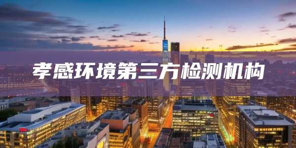 孝感环境第三方检测机构