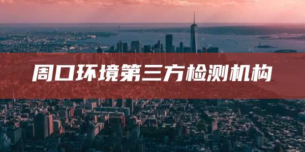 周口环境第三方检测机构