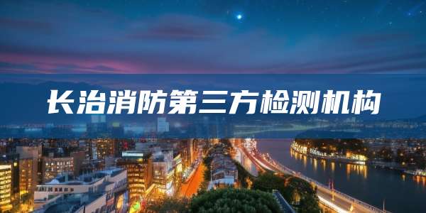长治消防第三方检测机构