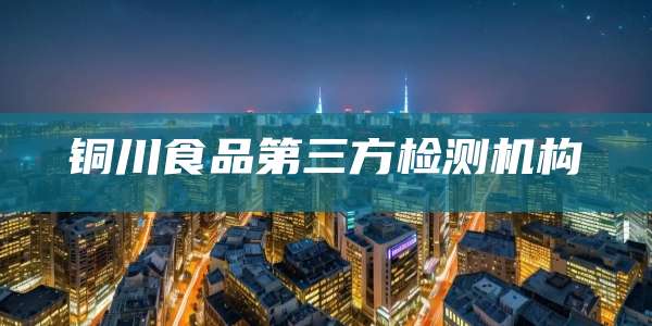 铜川食品第三方检测机构