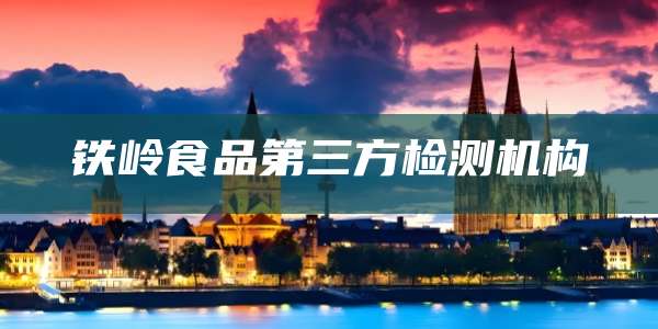 铁岭食品第三方检测机构