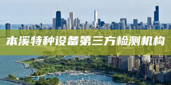 本溪特种设备第三方检测机构