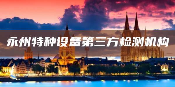 永州特种设备第三方检测机构