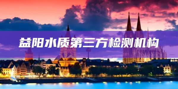 益阳水质第三方检测机构