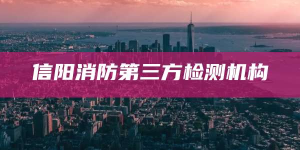 信阳消防第三方检测机构
