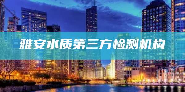 雅安水质第三方检测机构