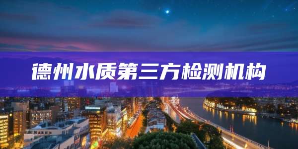 德州水质第三方检测机构