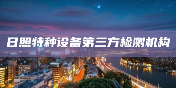 日照特种设备第三方检测机构