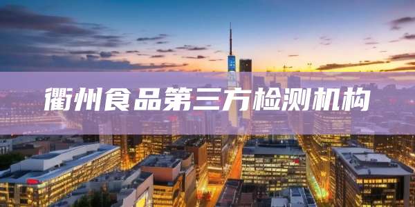 衢州食品第三方检测机构