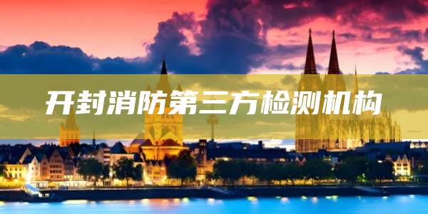开封消防第三方检测机构