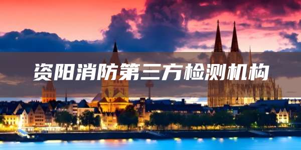 资阳消防第三方检测机构