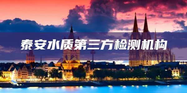 泰安水质第三方检测机构