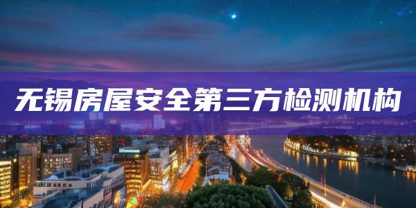 无锡房屋安全第三方检测机构