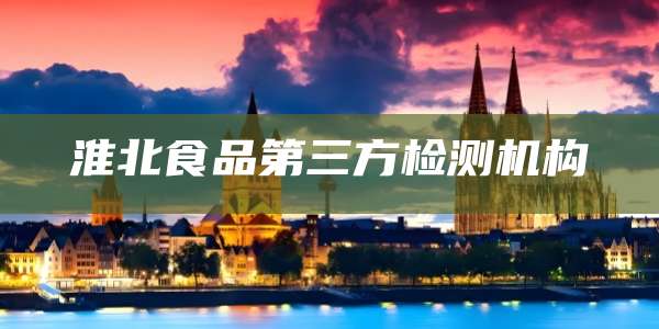 淮北食品第三方检测机构