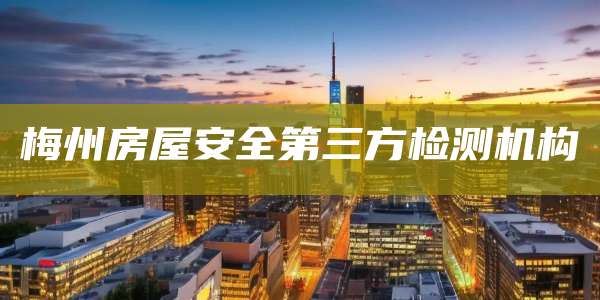 梅州房屋安全第三方检测机构