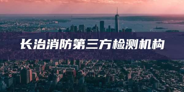 长治消防第三方检测机构