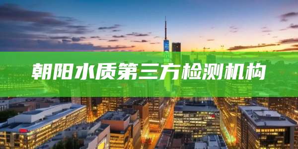 朝阳水质第三方检测机构