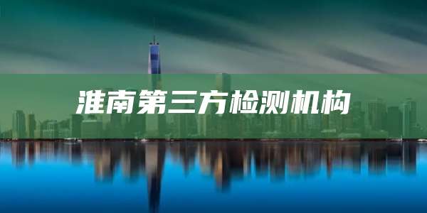 淮南第三方检测机构