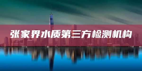 张家界水质第三方检测机构