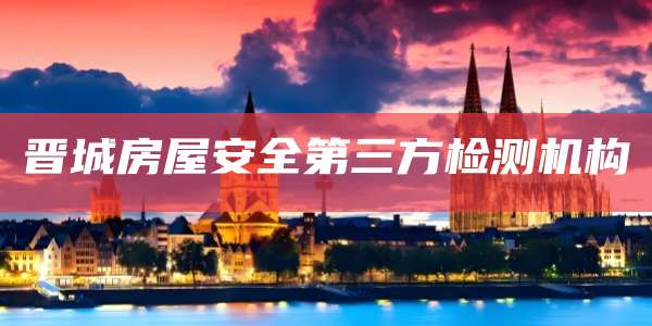 晋城房屋安全第三方检测机构