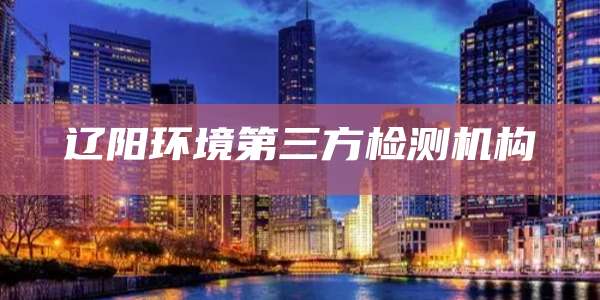 辽阳环境第三方检测机构